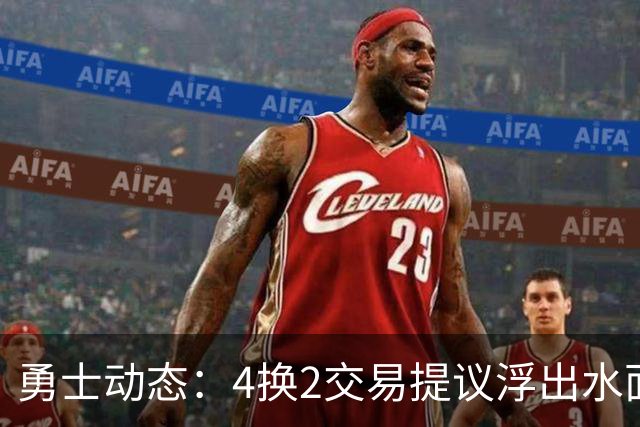 勇士动态：4换2交易提议浮出水面，教练与明星力挺新秀，迎战湖人前瞻