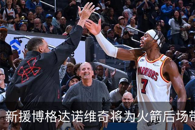 新援博格达诺维奇将为火箭后场带来多重积极影响